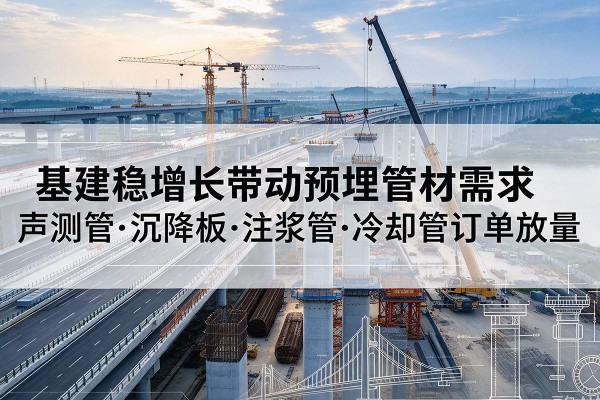 灵川基建稳增长带动预埋监测管材需求，声测管、沉降板、注浆管订单持续放量