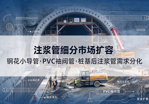 灵川注浆管细分市场扩容，隧道钢花小导管、PVC 袖阀管、桩基后注浆管需求分化